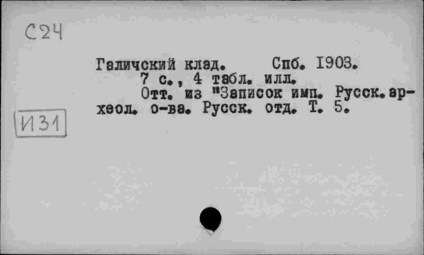 ﻿С2Ч
И31
Галичский клад. Спб. 1903.
7 с., 4 табл. илл.
Отт. из "Записок имп. Русск.ар-хоол. о-ва. Русск. отд. Т. 5.